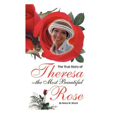 "The True Story of Theresa the Most Beautiful Rose" - "" ("Moore Nancy M.")