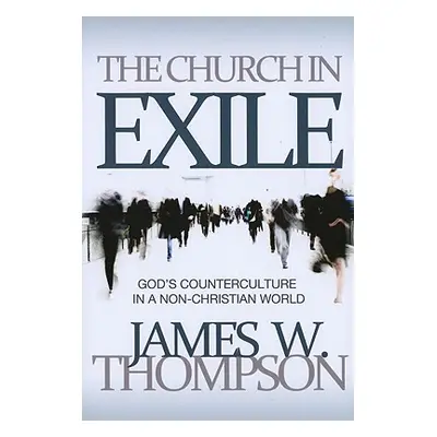 "The Church in Exile: God's Counterculture in a Non-Christian World" - "" ("Thompson James W.")