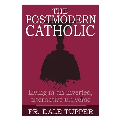 "The Postmodern Catholic: Living in an inverted, alternative universe" - "" ("Tupper Dale")