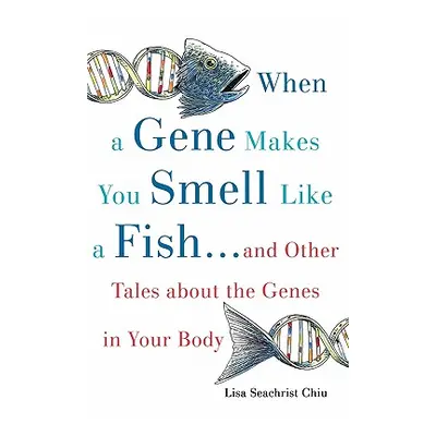 "When a Gene Makes You Smell Like a Fish: ...and Other Amazing Tales about the Genes in Your Bod