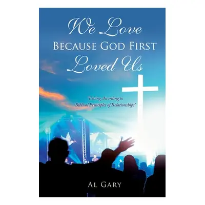 "We Love Because God First Loved Us: Living According to Biblical Principles of Relationship" - 