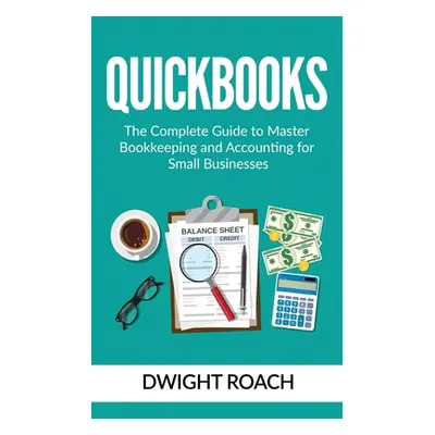 "Quickbooks: The Complete Guide to Master Bookkeeping and Accounting for Small Businesses" - "" 