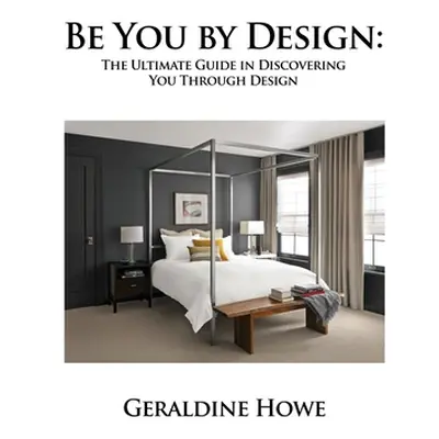 "Be You by Design: The Ultimate Guide in Discovering You Through Design" - "" ("Howe Geraldine")