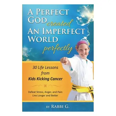 "A Perfect God Created An Imperfect World Perfectly: 30 Life Lessons from Kids Kicking Cancer" -