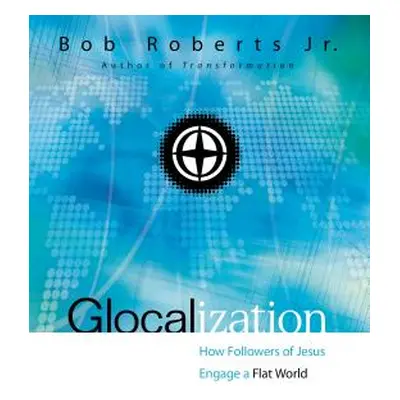 "Glocalization: How Followers of Jesus Engage a Flat World" - "" ("Roberts Bob")