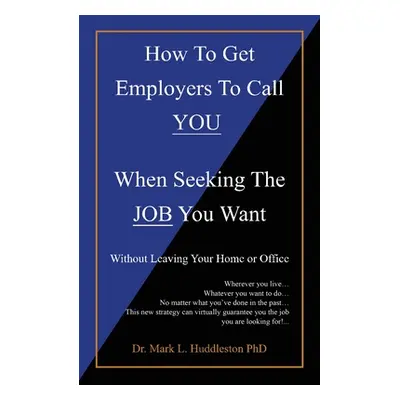 "How To Get Employers To Call YOU When Seeking The JOB You Want: Without Leaving Your Home or Of