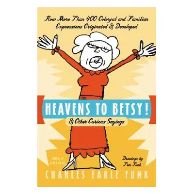 "Heavens to Betsy!: & Other Curious Sayings" - "" ("Funk Charles E.")