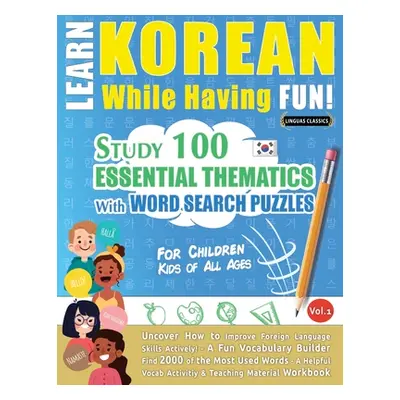 "Learn Korean While Having Fun! - For Children: KIDS OF ALL AGES - STUDY 100 ESSENTIAL THEMATICS