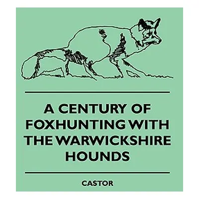 "A Century Of Foxhunting With The Warwickshire Hounds" - "" ("Castor")