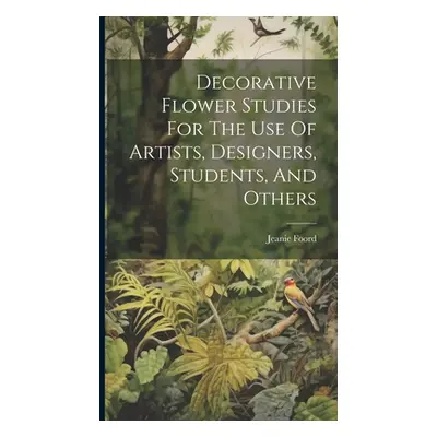 "Decorative Flower Studies For The Use Of Artists, Designers, Students, And Others" - "" ("Foord