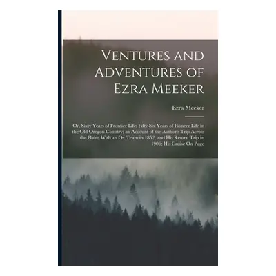 "Ventures and Adventures of Ezra Meeker: Or, Sixty Years of Frontier Life; Fifty-Six Years of Pi