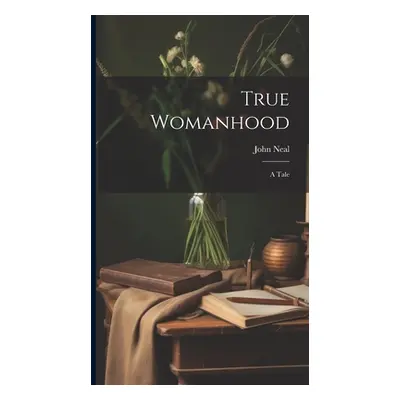 "True Womanhood: A Tale" - "" ("Neal John")