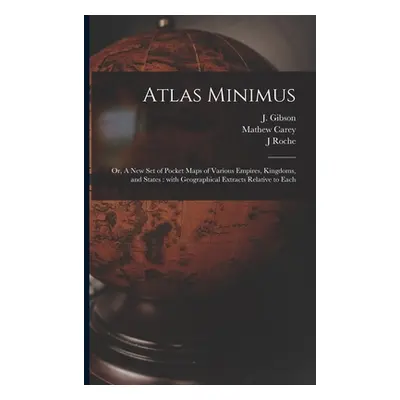 "Atlas Minimus: or, A New Set of Pocket Maps of Various Empires, Kingdoms, and States: With Geog