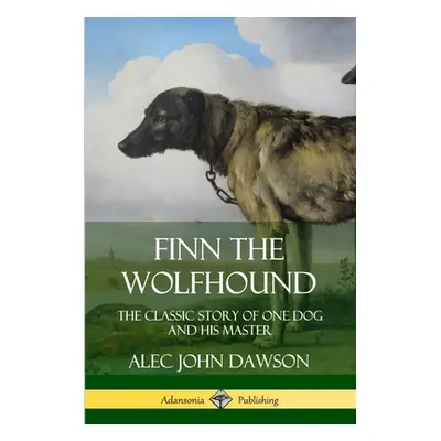 "Finn the Wolfhound: The Classic Story of One Dog and his Master" - "" ("Dawson Alec John")