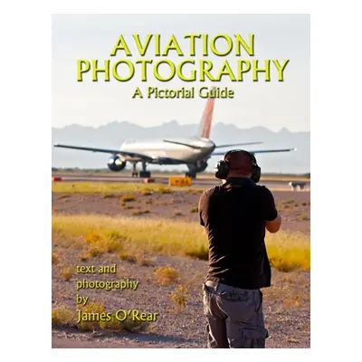 "Aviation Photography: A Pictorial Guide" - "" ("O'Rear James")