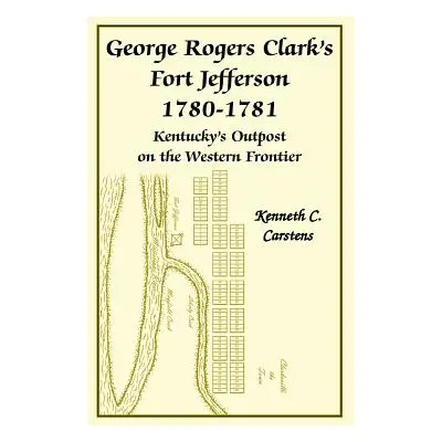 "George Rogers Clark's Fort Jefferson 1780-1781, Kentucky's Outpost on the Western Frontier" - "