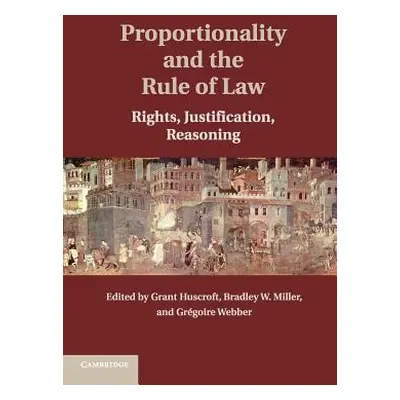 "Proportionality and the Rule of Law: Rights, Justification, Reasoning" - "" ("Huscroft Grant")