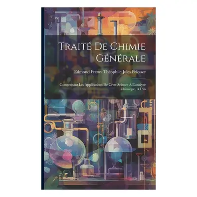 "Trait de Chimie Gnrale: Comprenant les Applications de Cette Science L'analyse Chimique, l'in