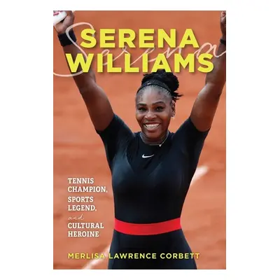 "Serena Williams: Tennis Champion, Sports Legend, and Cultural Heroine" - "" ("Corbett Merlisa L