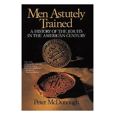 "Men Astutely Trained: A History of the Jesuits in the American Century" - "" ("McDonough Peter"