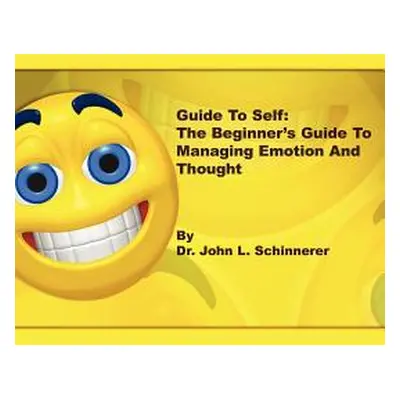 "Guide to Self: The Beginner's Guide to Managing Emotion and Thought" - "" ("Schinnerer John L."