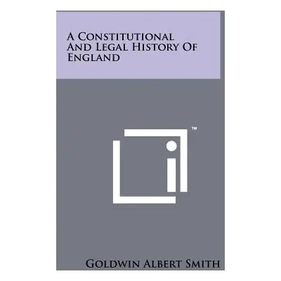 "A Constitutional And Legal History Of England" - "" ("Smith Goldwin Albert")