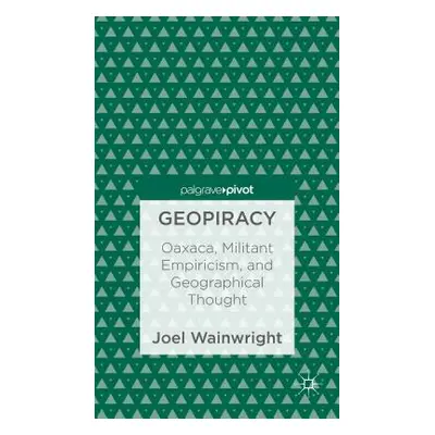 "Geopiracy: Oaxaca, Militant Empiricism, and Geographical Thought" - "" ("Wainwright Joel")