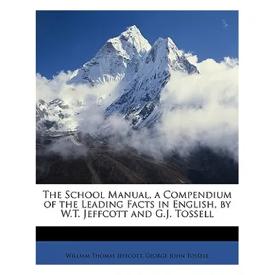 "The School Manual, a Compendium of the Leading Facts in English, by W.T. Jeffcott and G.J. Toss