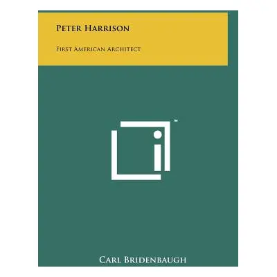 "Peter Harrison: First American Architect" - "" ("Bridenbaugh Carl")