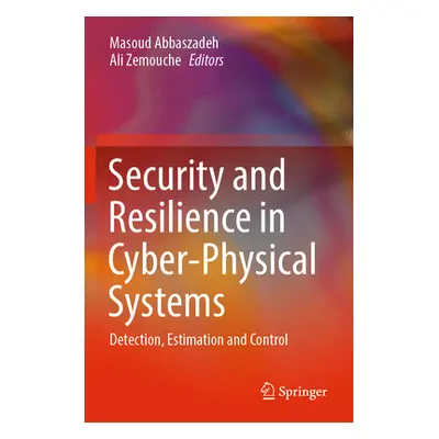 "Security and Resilience in Cyber-Physical Systems: Detection, Estimation and Control" - "" ("Ab