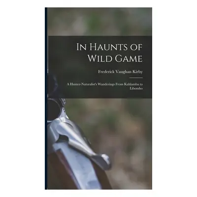 "In Haunts of Wild Game: A Hunter-Naturalist's Wanderings From Kahlamba to Libombo" - "" ("Kirby