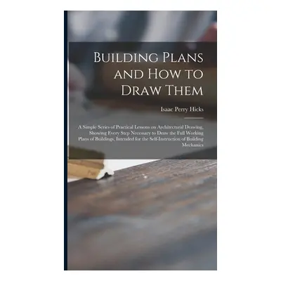 "Building Plans and How to Draw Them; a Simple Series of Practical Lessons on Architectural Draw