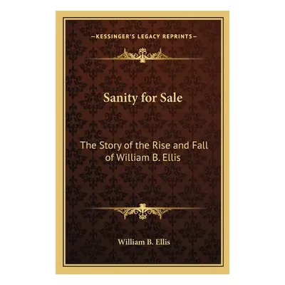 "Sanity for Sale: The Story of the Rise and Fall of William B. Ellis" - "" ("Ellis William B.")