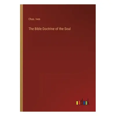 "The Bible Doctrine of the Soul" - "" ("Ives Chas")