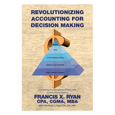 "Revolutionizing Accounting for Decision Making: Combining the Disciplines of Lean with Activity