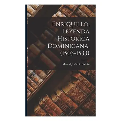 "Enriquillo, Leyenda Histrica Dominicana, (1503-1533)" - "" ("de Galvn Manuel Jess")