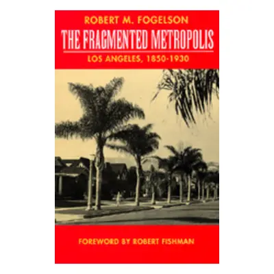 "The Fragmented Metropolis: Los Angeles, 1850-1930 Volume 3" - "" ("Fogelson Robert M.")