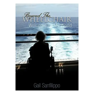 "Beyond the Wheelchair: Welcome to My World" - "" ("Sanfilippo Gail")