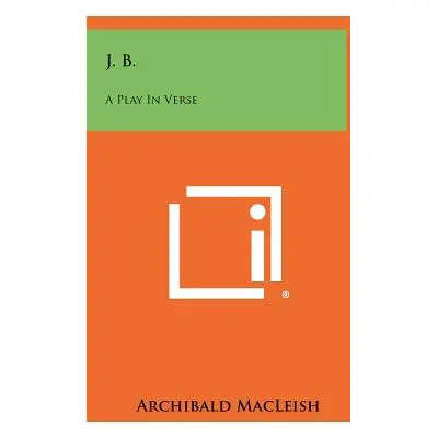 "J. B.: A Play In Verse" - "" ("MacLeish Archibald")