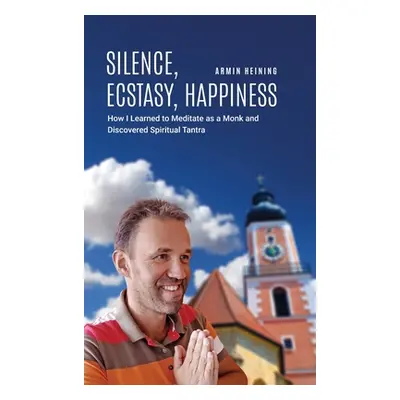 "Silence, Ecstasy, Happiness: How I Learned to Meditate as a Monk and Discovered Spiritual Tantr