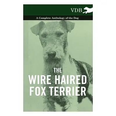 "The Wire Haired Fox Terrier - A Complete Anthology of the Dog" - "" ("Various")