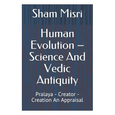 "Human Evolution - Science And Vedic Antiquity: Pralaya - Creator - Creation An Appraisal" - "" 