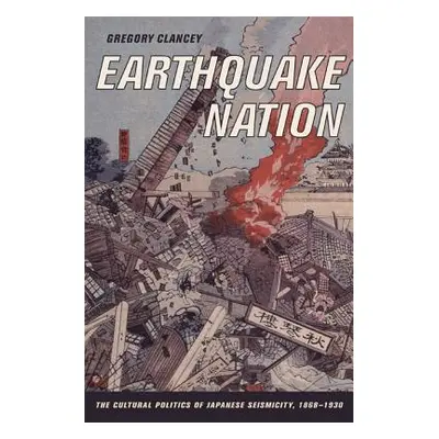 "Earthquake Nation: The Cultural Politics of Japanese Seismicity, 1868-1930" - "" ("Clancey Greg