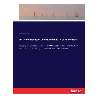 "History of Hennepin County and the City of Minneapolis: including the Explorers and pioneers of