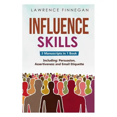 "Influence Skills: 3-in-1 Guide to Master Influential Leadership, Persuasive Negotiation & Manip