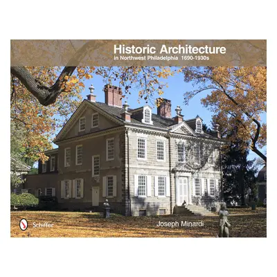 "Historic Architecture in Northwest Philadelphia: 1690 to 1930s: 1690 to 1930s" - "" ("Minardi J