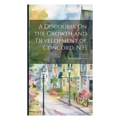 "A Discourse On the Growth and Development of Concord, N.H" - "" ("Bouton Nathaniel")