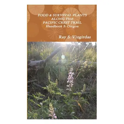 "FOOD & SURVIVAL PLANTS ALONG THE PACIFIC CREST TRAIL Handbook 5: Oregon" - "" ("Vizgirdas Ray")