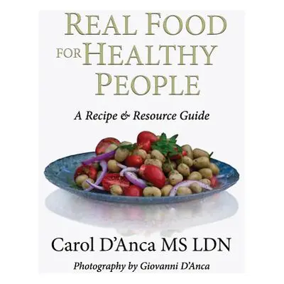 "Real Food for Healthy People: A recipe and resource guide" - "" ("D'Anca Carol")