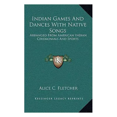 "Indian Games And Dances With Native Songs: Arranged From American Indian Ceremonials And Sports